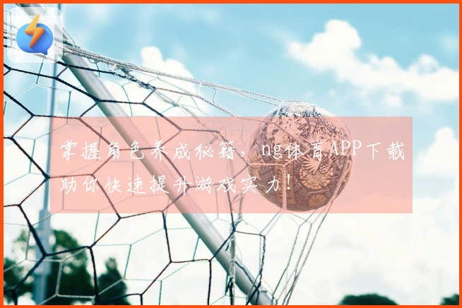 掌握角色养成秘籍，ng体育APP下载助你快速提升游戏实力！